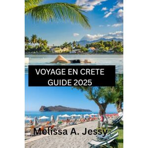 Jessy, Melissa A. VOYAGE EN CRETE GUIDE 2025: « Découvrez le cœur de la Méditerranée Jessy, Melissa A. VOYAGE EN CRETE GUIDE 2025: « Découvrez le cœur de la Méditerranée