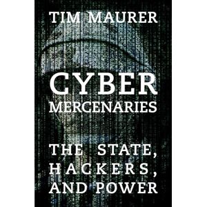 Maurer, Tim Cyber Mercenaries: The State, Hackers, and Power Maurer, Tim Cyber Mercenaries: The State, Hackers, and Power