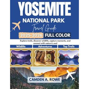 A. Rowe, Camden Yosemite National Park Travel Guide 2025-2026 (Full Color): Explore Trails, Discover Wildlife, Capture Moments, and Connect with Nature's Soul A. Rowe, Camden Yosemite National Park Travel Guide 2025-2026 (Full Color): Explore Trails, Discover Wildlife, Capture Moments, and Connect with Nature's Soul