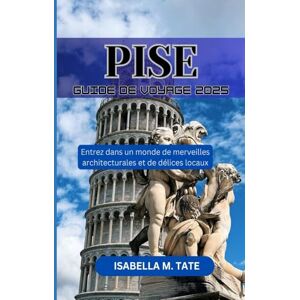 Tate, Isabella M. Pise Guide de voyage 2025: Entrez dans un monde de merveilles architecturales et de délices locaux Tate, Isabella M. Pise Guide de voyage 2025: Entrez dans un monde de merveilles architecturales et de délices locaux