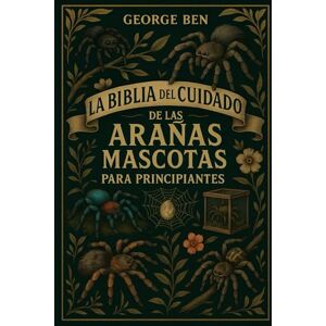 BEN, GEORGE LA BIBLIA DEL CUIDADO DE LAS ARAÑAS MASCOTAS PARA PRINCIPIANTES: Una guía completa y avanzada para "Guía de cuidado, configuración y manejo de ... avicularia y Phidippus regius y mucho más BEN, GEORGE LA BIBLIA DEL CUIDADO DE LAS ARAÑAS MASCOTAS PARA PRINCIPIANTES: Una guía completa y avanzada para "Guía de cuidado, configuración y manejo de ... avicularia y Phidippus regius y mucho más