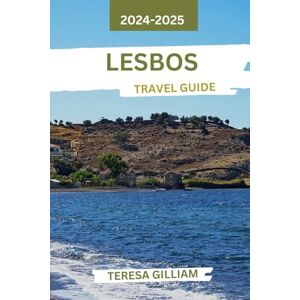 Gilliam, Teresa Lesbos Travel Guide 2024-2025: Discover the Rich Heritage, Vibrant Culture, and Scenic Beauty of Greece's Tranquil Island Paradise Gilliam, Teresa Lesbos Travel Guide 2024-2025: Discover the Rich Heritage, Vibrant Culture, and Scenic Beauty of Greece's Tranquil Island Paradise