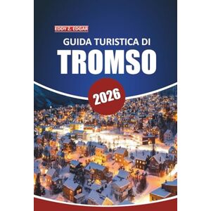 Edgar, Eddy Z. Guida turistica di Tromsø 2026: Il tuo manuale definitivo per esplorare le meraviglie artiche, l'aurora boreale, i safari nella fauna selvatica, la ... all'aria aperta nella porta della Norvegia Edgar, Eddy Z. Guida turistica di Tromsø 2026: Il tuo manuale definitivo per esplorare le meraviglie artiche, l'aurora boreale, i safari nella fauna selvatica, la ... all'aria aperta nella porta della Norvegia