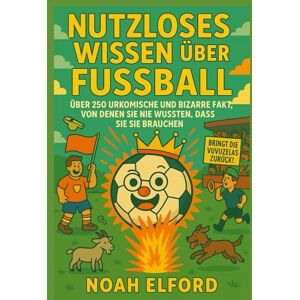 ELFORD, NOAH NUTZLOSES WISSEN ÜBER FUSSBALL: ÜBER 250 URKOMISCHE UND BIZARRE FUSSBALLFAKTEN, VON DENEN SIE NIE WUSSTEN, DASS SIE SIE BRAUCHEN ELFORD, NOAH NUTZLOSES WISSEN ÜBER FUSSBALL: ÜBER 250 URKOMISCHE UND BIZARRE FUSSBALLFAKTEN, VON DENEN SIE NIE WUSSTEN, DASS SIE SIE BRAUCHEN