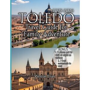 Elias, Weston Toledo Travel Guide For Family Adventure 2025-2026: Discover Timeless History,Family Fun,and Hidden Gems in Spain’s Imperial City Elias, Weston Toledo Travel Guide For Family Adventure 2025-2026: Discover Timeless History,Family Fun,and Hidden Gems in Spain’s Imperial City
