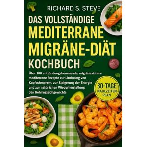 STEVE, RICHARD S DAS VOLLSTÄNDIGE MEDITERRANE MIGRÄNE-DIÄT-KOCHBUCH: Über 100 entzündungshemmende, migränesichere mediterrane Rezepte zur Linderung von Kopfschmerzen, ... Wiederherstellung des Gehirngleichgewichts STEVE, RICHARD S DAS VOLLSTÄNDIGE MEDITERRANE MIGRÄNE-DIÄT-KOCHBUCH: Über 100 entzündungshemmende, migränesichere mediterrane Rezepte zur Linderung von Kopfschmerzen, ... Wiederherstellung des Gehirngleichgewichts