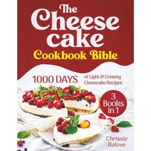 Rolove, Chrissie The Cheesecake Cookbook Bible: 1000 Days of Light and Creamy Cheesecake Recipes that Will Make You Grin for Hours Rolove, Chrissie The Cheesecake Cookbook Bible: 1000 Days of Light and Creamy Cheesecake Recipes that Will Make You Grin for Hours