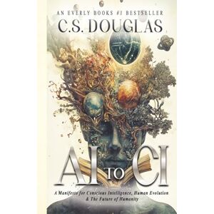 DOUGLAS, C. S. From AI to CI: A Manifesto for Conscious Intelligence, Human Evolution and The Future of Humanity (The Phronopsychic Series) DOUGLAS, C. S. From AI to CI: A Manifesto for Conscious Intelligence, Human Evolution and The Future of Humanity (The Phronopsychic Series)