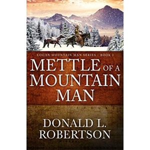 Robertson, Donald L. Mettle of a Mountain Man: Logan Mountain Man Western Series Book 3 (A Logan Mountain Man Series) Robertson, Donald L. Mettle of a Mountain Man: Logan Mountain Man Western Series Book 3 (A Logan Mountain Man Series)