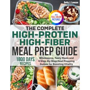 Lawson, Betty J. The Complete High-Protein High-Fiber Meal Prep Guide: Wholesome, Tasty Meals and 4 Step-By-Step Meal Prepping Guides for Boosting Vitality Full Color Edition Lawson, Betty J. The Complete High-Protein High-Fiber Meal Prep Guide: Wholesome, Tasty Meals and 4 Step-By-Step Meal Prepping Guides for Boosting Vitality Full Color Edition
