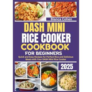 Cohen, Bianca DASH Mini Rice Cooker Cookbook for Beginners 2025: Quick and Easy Recipes for Perfect Rice and Delicious Meals with Your DASH Mini Rice Cooker Cohen, Bianca DASH Mini Rice Cooker Cookbook for Beginners 2025: Quick and Easy Recipes for Perfect Rice and Delicious Meals with Your DASH Mini Rice Cooker