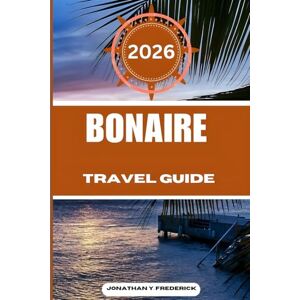 Frederick, Jonathan Y. BONAIRE TRAVEL GUIDE: Explore Must-see Destinations, Hidden Gems, Authentic Experiences. Frederick, Jonathan Y. BONAIRE TRAVEL GUIDE: Explore Must-see Destinations, Hidden Gems, Authentic Experiences.