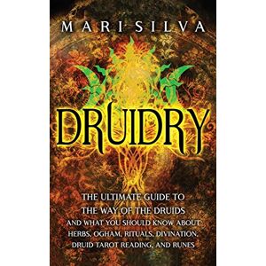 Silva Druidry: The Ultimate Guide to the Way of the Druids and What You Should Know About Herbs, Ogham, Rituals, Divination, Druid Tarot Reading, and Runes Silva Druidry: The Ultimate Guide to the Way of the Druids and What You Should Know About Herbs, Ogham, Rituals, Divination, Druid Tarot Reading, and Runes