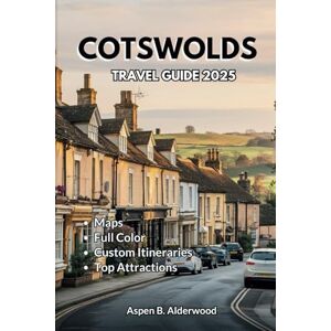 Alderwood, Aspen B. COTSWOLDS TRAVEL GUIDE 2025: Discover England’s Charming Countryside and Immersive Cultural Experiences with Detailed Maps, Cycling, and Walking Routes. (Travel Guides in Full Colour) Alderwood, Aspen B. COTSWOLDS TRAVEL GUIDE 2025: Discover England’s Charming Countryside and Immersive Cultural Experiences with Detailed Maps, Cycling, and Walking Routes. (Travel Guides in Full Colour)