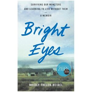 Bridey Thelen-Heidel Bright Eyes: Surviving Our Monsters and Learning to Live Without Them A Memoir Bridey Thelen-Heidel Bright Eyes: Surviving Our Monsters and Learning to Live Without Them A Memoir