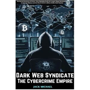 Michael, Jack Dark Web Syndicate: The Cybercrime Empire: The Secret Economy of Crime—How AlphaBay Built the Largest Illegal Marketplace in Internet History and the ... Market (Living the Good life you deserve) Michael, Jack Dark Web Syndicate: The Cybercrime Empire: The Secret Economy of Crime—How AlphaBay Built the Largest Illegal Marketplace in Internet History and the ... Market (Living the Good life you deserve)