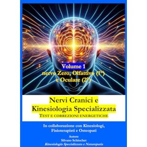 Schiochet, Silvano Nervi Cranici e Kinesiologia Specializzata Test e correzioni: Volume 1: Nervo Zero, Olfattivo e Ottico Schiochet, Silvano Nervi Cranici e Kinesiologia Specializzata Test e correzioni: Volume 1: Nervo Zero, Olfattivo e Ottico