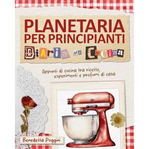 Poggini, Benedetta Planetaria per Principianti – Diario di Cucina: Guida Completa con 130 Ricette Semplici e Gustose Il Ricettario a Colori che Stavi Cercando! Poggini, Benedetta Planetaria per Principianti – Diario di Cucina: Guida Completa con 130 Ricette Semplici e Gustose Il Ricettario a Colori che Stavi Cercando!