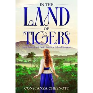 Chesnott, Constanza In the Land of Tigers: Historical Romance. Love, Betrayal, and Family Secrets in Colonial Singapore Chesnott, Constanza In the Land of Tigers: Historical Romance. Love, Betrayal, and Family Secrets in Colonial Singapore