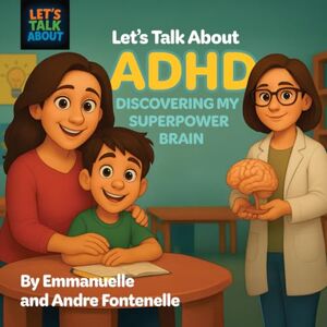 Fontenelle, Andre Let's Talk About ADHD Discovering My Superpower Brain: How families and children with ADHD can succeed together in learning. Fontenelle, Andre Let's Talk About ADHD Discovering My Superpower Brain: How families and children with ADHD can succeed together in learning.