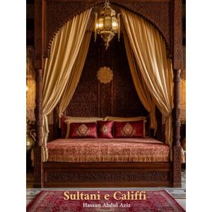 Abdul Aziz, Hassan Sultani e Califfi: Una celebrazione visiva dell’Islam attraverso l’arredamento musulmano e l’architettura interna ed esterna dei palazzi degli Omayyadi, Abbasidi, Ottomani e altri – Coffee table book Abdul Aziz, Hassan Sultani e Califfi: Una celebrazione visiva dell’Islam attraverso l’arredamento musulmano e l’architettura interna ed esterna dei palazzi degli Omayyadi, Abbasidi, Ottomani e altri – Coffee table book