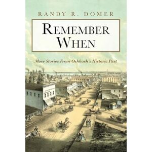 Domer, Randy R Remember When: More Stories From Oshkosh's Historic Past Domer, Randy R Remember When: More Stories From Oshkosh's Historic Past