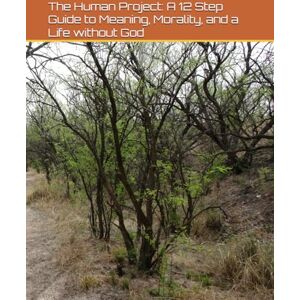 Sanchez, Lawrence The Human Project: A 12-Step Guide to Meaning, Morality, and a Life Without Gods Sanchez, Lawrence The Human Project: A 12-Step Guide to Meaning, Morality, and a Life Without Gods