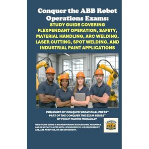 McCaulay, Philip Martin Conquer the ABB Robot Operations Exams: Study Guide Covering FlexPendant Operation, Safety, Material Handling, Arc Welding, Laser Cutting, Spot ... the Robotics Certification Exams Series) McCaulay, Philip Martin Conquer the ABB Robot Operations Exams: Study Guide Covering FlexPendant Operation, Safety, Material Handling, Arc Welding, Laser Cutting, Spot ... the Robotics Certification Exams Series)