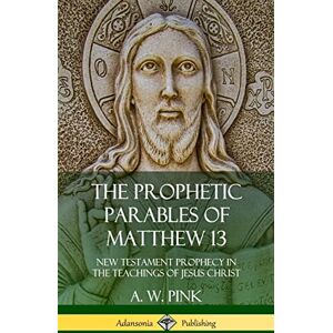 Pink, A W The Prophetic Parables of Matthew 13: New Testament Prophecy in the Teachings of Jesus Christ (Hardcover) Pink, A W The Prophetic Parables of Matthew 13: New Testament Prophecy in the Teachings of Jesus Christ (Hardcover)