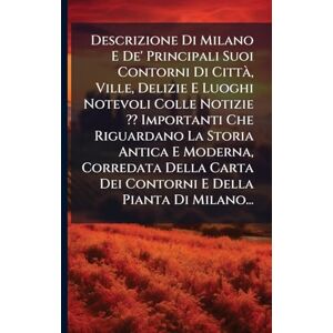 Anonymous Descrizione Di Milano E De' Principali Suoi Contorni Di CittÃ, Ville, Delizie E Luoghi Notevoli Colle Notizie Importanti Che Riguardano La Storia ... Dei Contorni E Della Pianta Di Milano... Anonymous Descrizione Di Milano E De' Principali Suoi Contorni Di CittÃ, Ville, Delizie E Luoghi Notevoli Colle Notizie Importanti Che Riguardano La Storia ... Dei Contorni E Della Pianta Di Milano...