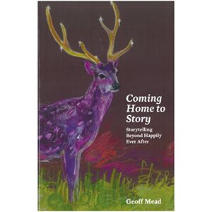 Geoff Mead Coming Home to Story: Storytelling Beyond Happily Ever After Geoff Mead Coming Home to Story: Storytelling Beyond Happily Ever After