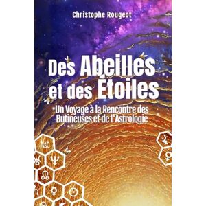Rougeot, Christophe Des Abeilles et des Étoiles: Un Voyage à la Rencontre des Butineuses et de l'Astrologie Rougeot, Christophe Des Abeilles et des Étoiles: Un Voyage à la Rencontre des Butineuses et de l'Astrologie