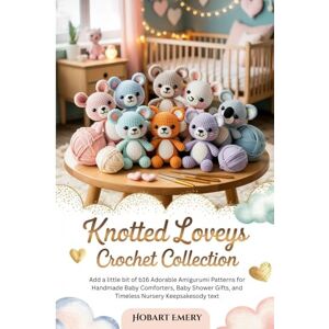 Emery, Hobart Knotted Loveys Crochet Collection: 16 Adorable Amigurumi Patterns for Handmade Baby Comforters, Baby Shower Gifts, and Timeless Nursery Keepsakes Emery, Hobart Knotted Loveys Crochet Collection: 16 Adorable Amigurumi Patterns for Handmade Baby Comforters, Baby Shower Gifts, and Timeless Nursery Keepsakes