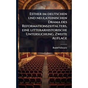 Schwartz, Rudolf Esther im deutschen und neulateinischen Drama des Reformationszeitalters, eine litterarhistorische Untersuchung, Zweite Auflage Schwartz, Rudolf Esther im deutschen und neulateinischen Drama des Reformationszeitalters, eine litterarhistorische Untersuchung, Zweite Auflage