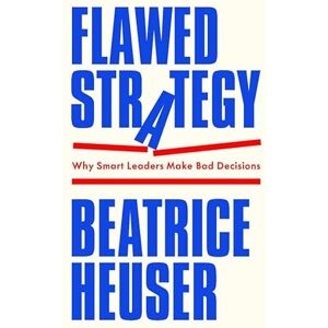 Heuser, Beatrice Flawed Strategy: Why Smart Leaders Make Bad Decisions Heuser, Beatrice Flawed Strategy: Why Smart Leaders Make Bad Decisions