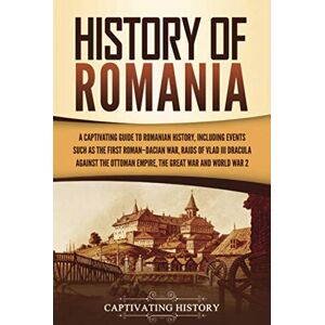 History, Captivating History of Romania: A Captivating Guide to Romanian History, Including Events Such as the First Roman–Dacian War, Raids of Vlad III Dracula against ... War, and World War 2 (European Countries) History, Captivating History of Romania: A Captivating Guide to Romanian History, Including Events Such as the First Roman–Dacian War, Raids of Vlad III Dracula against ... War, and World War 2 (European Countries)