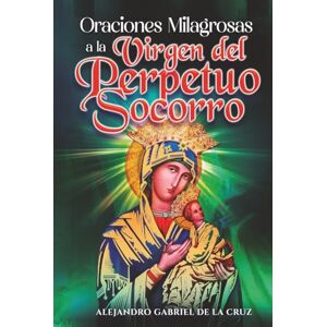 de la Cruz, Alejandro Gabriel Oraciones Milagrosas a la Virgen del Perpetuo Socorro de la Cruz, Alejandro Gabriel Oraciones Milagrosas a la Virgen del Perpetuo Socorro