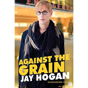 Hogan, Jay Against The Grain: An Auckland Med. Story: 4 Hogan, Jay Against The Grain: An Auckland Med. Story: 4
