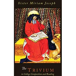 Joseph, Sister Miriam The Trivium in College Composition and Reading Joseph, Sister Miriam The Trivium in College Composition and Reading