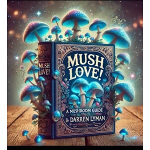 Lyman, Darren Mush Love!: A Mushroom Guide by Darren Lyman (Psilocybin Mushrooms) Lyman, Darren Mush Love!: A Mushroom Guide by Darren Lyman (Psilocybin Mushrooms)