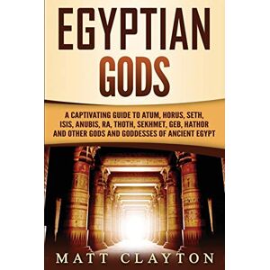 Clayton, Matt Egyptian Gods: A Captivating Guide to Atum, Horus, Seth, Isis, Anubis, Ra, Thoth, Sekhmet, Geb, Hathor and Other Gods and Goddesses of Ancient Egypt (Legends and Gods of Africa) Clayton, Matt Egyptian Gods: A Captivating Guide to Atum, Horus, Seth, Isis, Anubis, Ra, Thoth, Sekhmet, Geb, Hathor and Other Gods and Goddesses of Ancient Egypt (Legends and Gods of Africa)