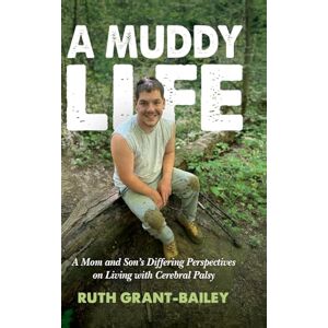 Grant-Bailey, Ruth A Muddy Life: A Mom and Son's Differing Perspectives on Living with Cerebral Palsy Grant-Bailey, Ruth A Muddy Life: A Mom and Son's Differing Perspectives on Living with Cerebral Palsy
