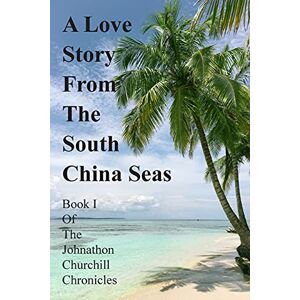 Churchill, Johnathon A Love Story From The South China Seas: Book 1 of The John Churchill Chronicles Churchill, Johnathon A Love Story From The South China Seas: Book 1 of The John Churchill Chronicles