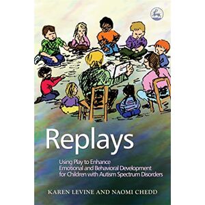 Karen Levine and Naomi Chedd Replays: Using Play to Enhance Emotional and Behavioural Development for Children with Autism Spectrum Disorders Karen Levine and Naomi Chedd Replays: Using Play to Enhance Emotional and Behavioural Development for Children with Autism Spectrum Disorders