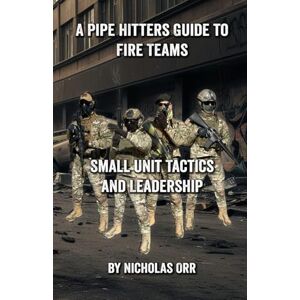 Orr, Nicholas A Pipe Hitters Guide to Fire Teams: Small Unit Tactics and Leadership: 8 (Pipe Hitters Guides) Orr, Nicholas A Pipe Hitters Guide to Fire Teams: Small Unit Tactics and Leadership: 8 (Pipe Hitters Guides)