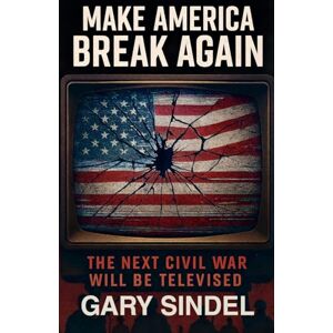 Sindel, Gary Make America Break Again: The Next Civil War Will Be Televised Sindel, Gary Make America Break Again: The Next Civil War Will Be Televised