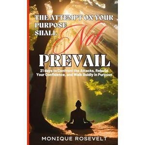 ROSEVELT, MONIQUE THE ATTEMPT ON YOUR PURPOSE SHALL NOT PREVAIL: 21 Days to Confront the Attacks, Rebuild Your Confidence, and Walk Boldly in Purpose ROSEVELT, MONIQUE THE ATTEMPT ON YOUR PURPOSE SHALL NOT PREVAIL: 21 Days to Confront the Attacks, Rebuild Your Confidence, and Walk Boldly in Purpose
