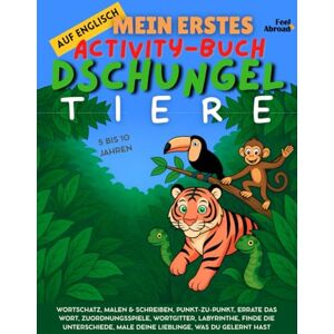 Abroad, Feel Mein erstes Activity-Buch auf Englisch: Dschungeltiere Vokabelspiele, Punkt-zu-Punkt, Rechtschreibung, Ausmalbilder & Rätsel Bildschirmfreies, ... und Nicht-Muttersprachler geeigne) Abroad, Feel Mein erstes Activity-Buch auf Englisch: Dschungeltiere Vokabelspiele, Punkt-zu-Punkt, Rechtschreibung, Ausmalbilder & Rätsel Bildschirmfreies, ... und Nicht-Muttersprachler geeigne)