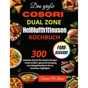 M Liouxe, Simone Das große COSORI Dual Zone Heißluftfritteusen Kochbuch: 300 einfache Schritt-für-Schritt-Rezepte – leicht erklärt, gesund & knusprig von Alltagsklassikern bis zu kreativen Highlights M Liouxe, Simone Das große COSORI Dual Zone Heißluftfritteusen Kochbuch: 300 einfache Schritt-für-Schritt-Rezepte – leicht erklärt, gesund & knusprig von Alltagsklassikern bis zu kreativen Highlights