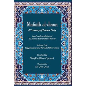 Qummi, Shaykh Abbas Mafatih al-Jinan: A Treasury of Islamic Piety (Translation & Transliteration): Volume One: Supplications and Periodic Observances Qummi, Shaykh Abbas Mafatih al-Jinan: A Treasury of Islamic Piety (Translation & Transliteration): Volume One: Supplications and Periodic Observances